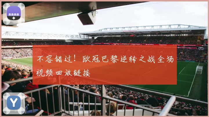 不容错过！欧冠巴黎逆转之战全场视频回放链接