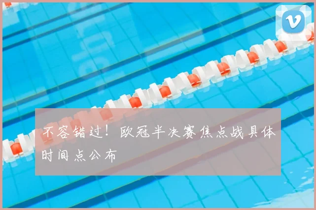 不容错过！欧冠半决赛焦点战具体时间点公布