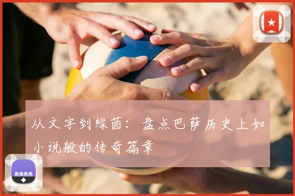 从文字到绿茵：盘点巴萨历史上如小说般的传奇篇章