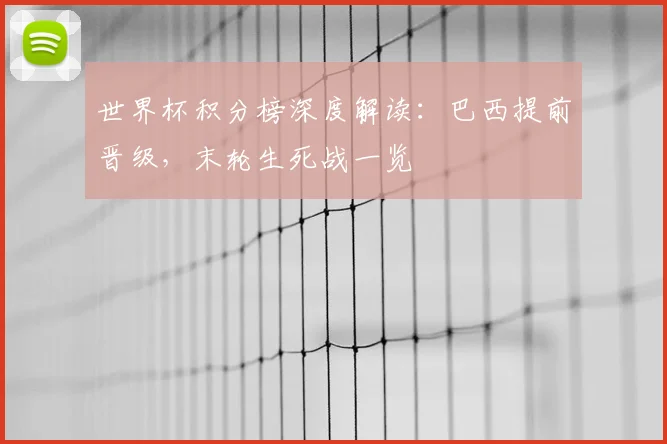 世界杯积分榜深度解读：巴西提前晋级，末轮生死战一览