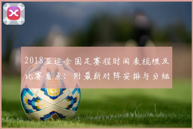 2018亚运会国足赛程时间表梳理及比赛看点：附最新对阵安排与分组对手