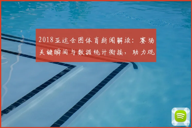 2018亚运会图体育新闻解读：赛场关键瞬间与数据统计衔接，助力观赛与训练参考